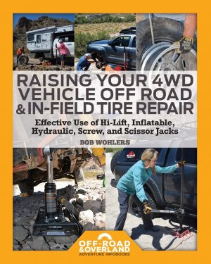 Raising Your 4WD Vehicle Off-Road & In-Field Tire Repair: Effective Use of Hi-Lift, Inflatable, Hydraulic, Screw, and Scissor Jacks (Off-Road & Overland Adventure InfoBooks)