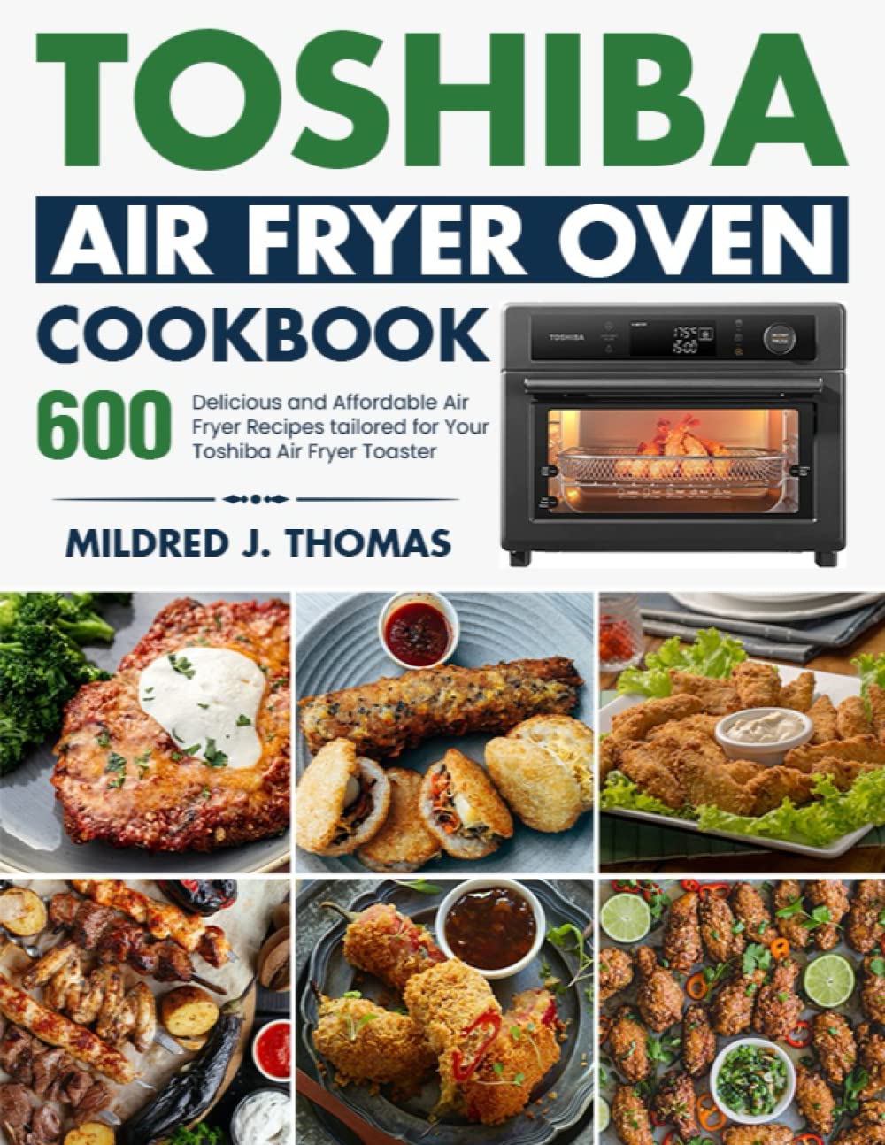 Toshiba Air Fryer Oven Cookbook: 600 Delicious and Affordable Air Fryer Recipes tailored for Your Toshiba Air Fryer Toaster Oven